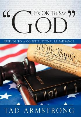 It's Ok to Say "God": Prelude to a Constitutional Renaissance by Armstrong, Tad