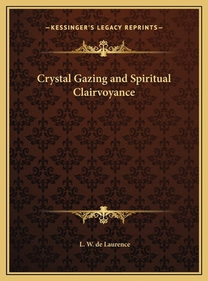 Crystal Gazing and Spiritual Clairvoyance by de Laurence, L. W.