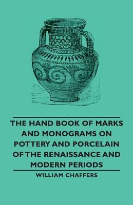 The Hand Book of Marks and Monograms on Pottery and Porcelain of the Renaissance and Modern Periods by Chaffers, William