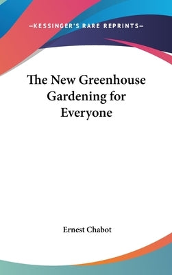 The New Greenhouse Gardening for Everyone by Chabot, Ernest