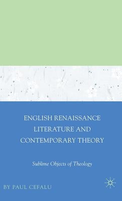 English Renaissance Literature and Contemporary Theory: Sublime Objects of Theology by Cefalu, Paul