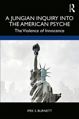 A Jungian Inquiry into the American Psyche: The Violence of Innocence by Burnett, Ipek S.