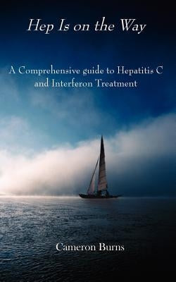 Hep Is on the Way: A Comprehensive guide to Hepatitis C and Interferon Treatment by Burns, Cameron