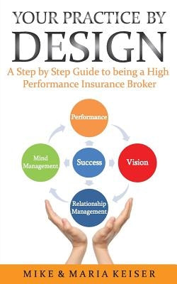 Your Practice by Design: A Step by Step Guide to being a High Performance Insurance Broker by Keiser, Maria