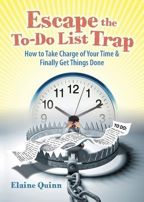 Escape the To-Do List Trap: How to Take Charge of Your Time and Finally Get Things Done by Quinn, Elaine