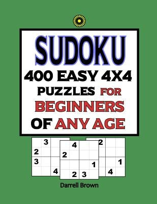 Sudoku 400 Easy 4x4 Puzzles For Beginners Of Any Age by Brown, Darrell