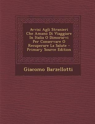 Avvisi Agli Stranieri Che Amano Di Viaggiare in Italia O Dimorarvi Per Conservare O Recuperare La Salute by Barzellotti, Giacomo