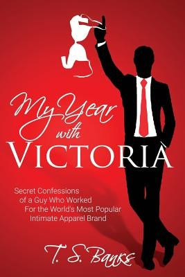 My Year With Victoria: Secret Confessions of a Guy Who Worked For the World's Most Popular Intimate Apparel Brand by Banks, T. S.