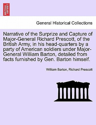 Narrative of the Surprize and Capture of Major-General Richard Prescott, of the British Army, in His Head-Quarters by a Party of American Soldiers Und by Barton, William