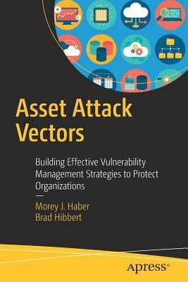 Asset Attack Vectors: Building Effective Vulnerability Management Strategies to Protect Organizations by Haber, Morey J.