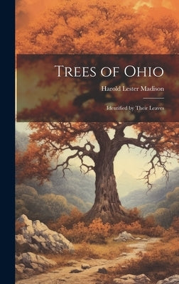 Trees of Ohio: Identified by Their Leaves by Madison, Harold Lester 1878-1950