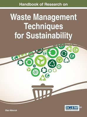 Handbook of Research on Waste Management Techniques for Sustainability by Akkucuk, Ulas