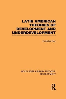 Latin American Theories of Development and Underdevelopment by Kay, Cristóbal