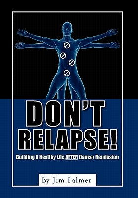 Don't Relapse!: Building A Healthy Life After Cancer Remission by Palmer, Jim
