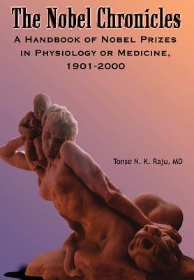 The Nobel Chronicles: A Handbook of Nobel Prizes in Physiology or Medicine, 1901-2000 by Raju, Tonse N. K.