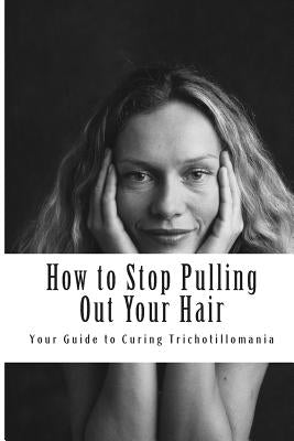 How to Stop Pulling Out Your Hair!: Your Guide to Curing Trichotillomania by Foxwell, Amy