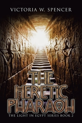 The Heretic Pharaoh: The Light in Egypt Series Book 2 by Spencer, Victoria W.