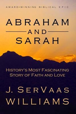 Abraham and Sarah: History's Most Fascinating Story of Faith and Love by Williams, J. Servaas