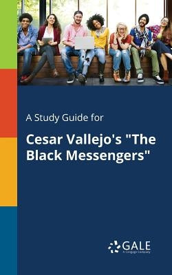 A Study Guide for Cesar Vallejo's "The Black Messengers" by Gale, Cengage Learning