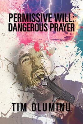 Permissive Will: Dangerous Prayer by Oluminu, Tim