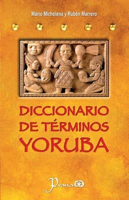 Diccionario de terminos yoruba: Pronunciacion, sinonimias, y uso practico del idioma lucumi de la nacion yoruba by Marrero, Ruben