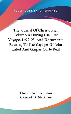 The Journal Of Christopher Columbus During His First Voyage, 1492-93; And Documents Relating To The Voyages Of John Cabot And Gaspar Corte Real by Columbus, Christopher