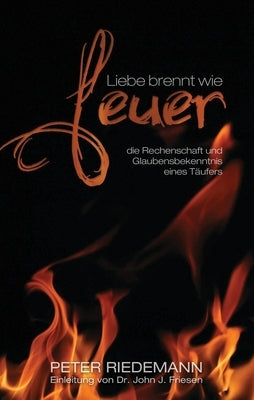 Liebe brennt wie Feuer: die Rechenschaft und Glaubensbekenntnis eines Täufers by Riedemann, Peter
