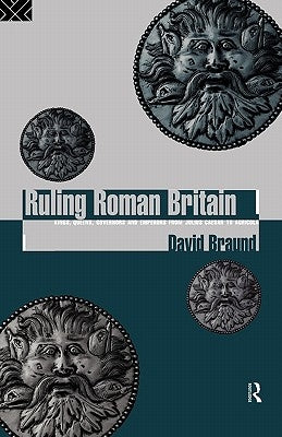 Ruling Roman Britain: Kings, Queens, Governors and Emperors from Julius Caesar to Agricola by Braund, David