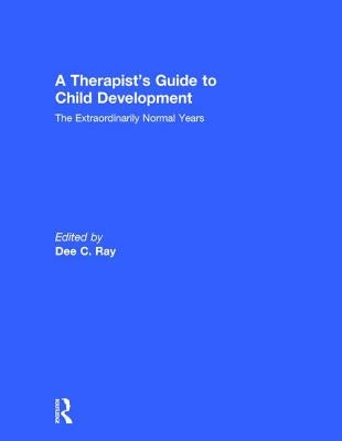 A Therapist's Guide to Child Development: The Extraordinarily Normal Years by Ray, Dee C.