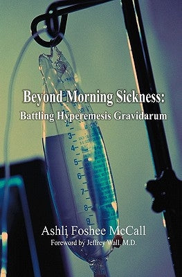 Beyond Morning Sickness: Battling Hyperemesis Gravidarum by McCall, Ashli Foshee