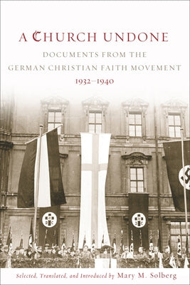 A Church Undone: Documents from the German Christian Faith Movement, 1932-1940 by Solberg, Mary M.