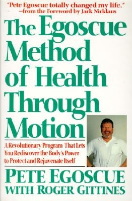 The Egoscue Method of Health Through Motion: Revolutionary Program That Lets You Rediscover the Body's Power to Rejuvenate It by Egoscue, Pete