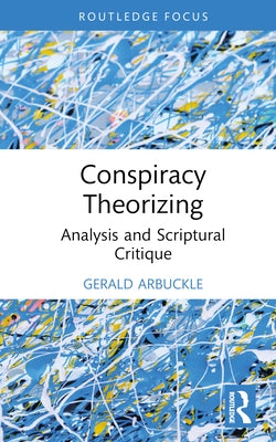 Conspiracy Theorizing: Analysis and Scriptural Critique by Arbuckle, Gerald