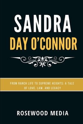Sandra Day O'Connor: From Ranch Life to Supreme Heights: A Tale of Love, Law, and Legacy by Media, Rosewood