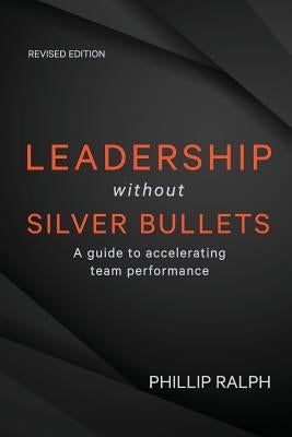 Leadership Without Silver Bullets: A Guide to Accelerating Team Performance by Ralph, Phillip