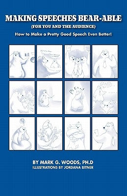 Making Speeches Bear-Able (for You and the Audience): How to Make a Pretty Good Speech Even Better! by Woods, Mark G.