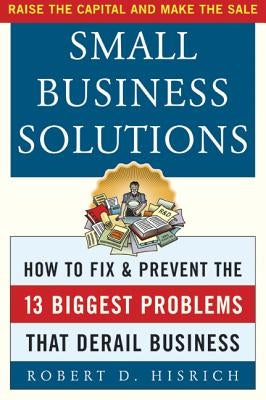Small Business Solutions: How to Fix and Prevent the Thirteen Biggest Problems That Derail Business by Hisrich, Robert D.