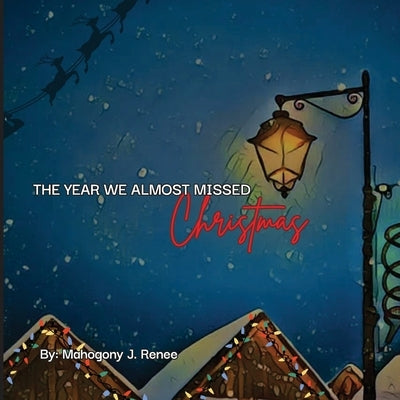 The Year We Almost Missed Christmas by Renee, Mahogony J.