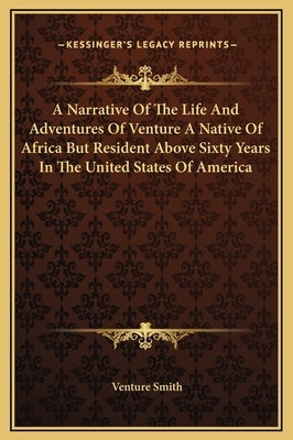 A Narrative Of The Life And Adventures Of Venture A Native Of Africa But Resident Above Sixty Years In The United States Of America by Smith, Venture