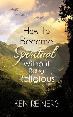 How To Become Spiritual Without Being Religious by Reiners, Ken
