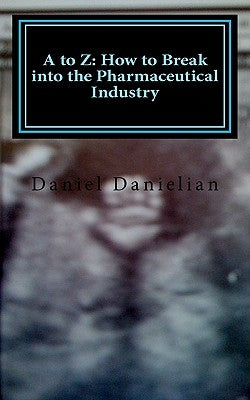 A to Z: How to Break into the Pharmaceutical Industry by Danielian, Daniel
