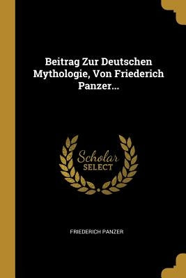 Beitrag Zur Deutschen Mythologie, Von Friederich Panzer... by Panzer, Friederich