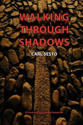 Walking Through Shadows: El Camino de Santiago de Compostela by Sesto, Carl