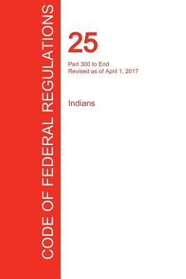 CFR 25, Part 300 to End, Indians, April 01, 2017 (Volume 2 of 2) by Office of the Federal Register (Cfr)