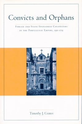 Convicts and Orphans: Forced and State-Sponsored Colonization in Portuguese Empire, 1550-1755 by Coates, Timothy J.
