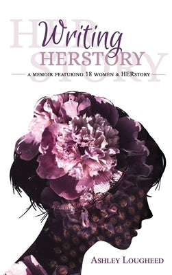Writing HERstory: A Memoir Featuring 18 Women and HERstory by Lougheed, Ashley