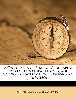 A Cyclopædia of Biblical Geography, Biography, Natural History, and General Knowledge, by J. Lawson and J.M. Wilson by Lawson, John Parker