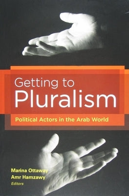 Getting to Pluralism: Political Actors in the Arab World by Ottaway, Marina