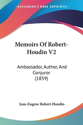 Memoirs Of Robert-Houdin V2: Ambassador, Author, And Conjuror (1859) by Robert-Houdin, Jean-Eugene