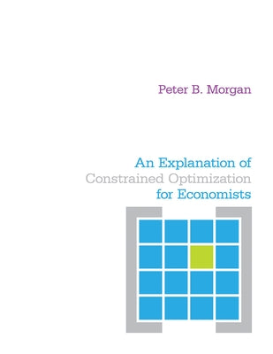 An Explanation of Constrained Optimization for Economists by Morgan, Peter